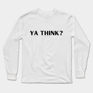 Ya Think? Long Sleeve T-Shirt